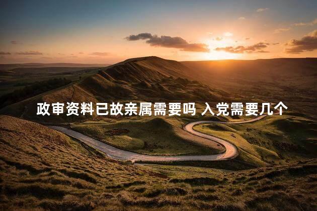 政审资料已故亲属需要吗 入党需要几个亲属政审